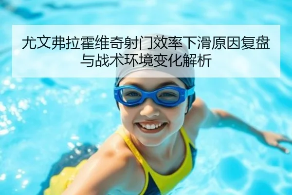 尤文弗拉霍维奇射门效率下滑原因复盘与战术环境变化解析