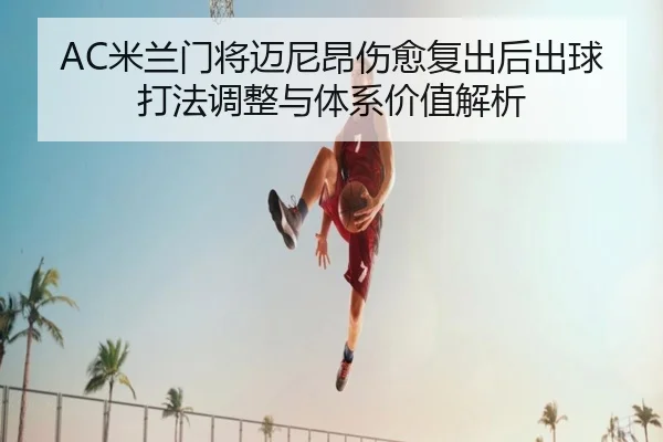 AC米兰门将迈尼昂伤愈复出后出球打法调整与体系价值解析
