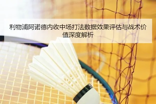 利物浦阿诺德内收中场打法数据效果评估与战术价值深度解析