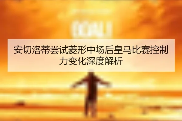安切洛蒂尝试菱形中场后皇马比赛控制力变化深度解析