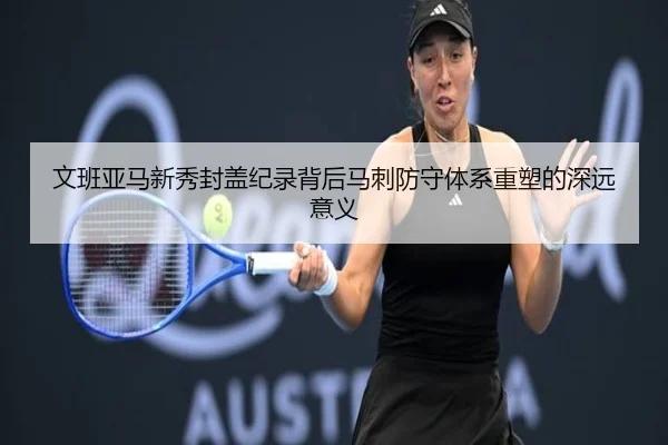 文班亚马新秀封盖纪录背后马刺防守体系重塑的深远意义