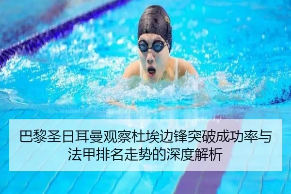 巴黎圣日耳曼观察杜埃边锋突破成功率与法甲排名走势的深度解析