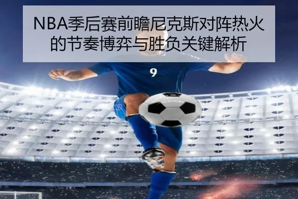 NBA季后赛前瞻尼克斯对阵热火的节奏博弈与胜负关键解析