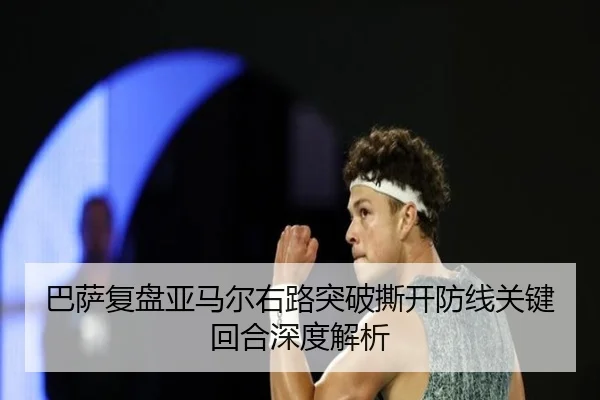 巴萨复盘亚马尔右路突破撕开防线关键回合深度解析