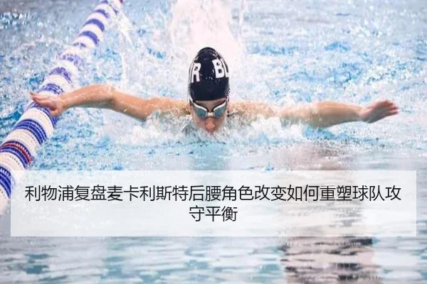 利物浦复盘麦卡利斯特后腰角色改变如何重塑球队攻守平衡